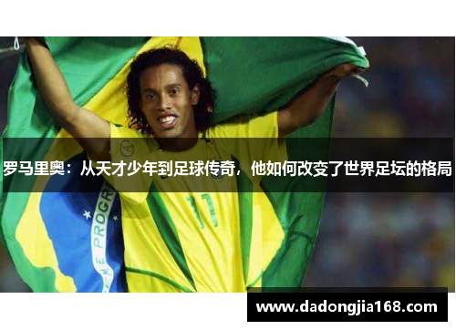 罗马里奥：从天才少年到足球传奇，他如何改变了世界足坛的格局