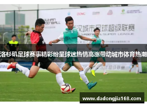 洛杉矶足球赛事精彩纷呈球迷热情高涨带动城市体育热潮