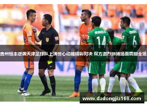 贵州恒丰逆袭天津足球队上演惊心动魄精彩对决 双方激烈拼搏场面震撼全场